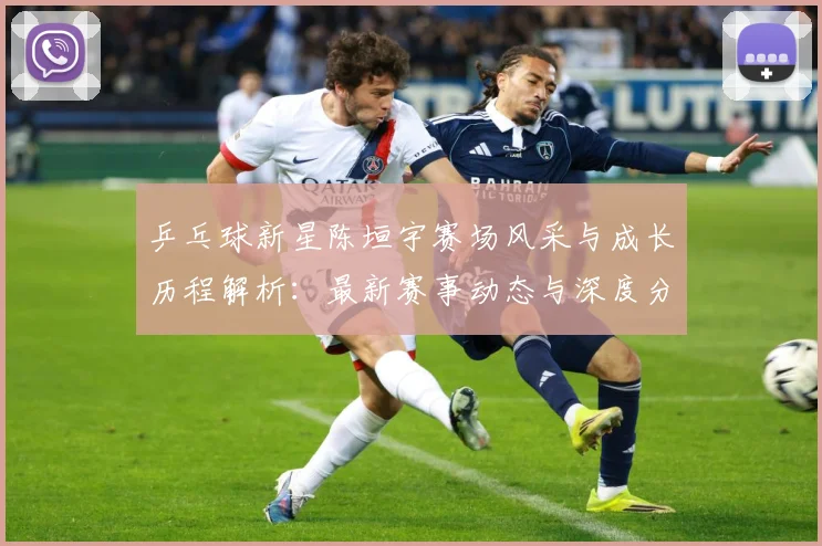 乒乓球新星陈垣宇赛场风采与成长历程解析：最新赛事动态与深度分析