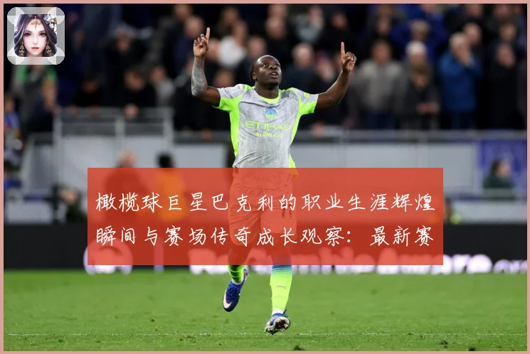 橄榄球巨星巴克利的职业生涯辉煌瞬间与赛场传奇成长观察：最新赛事动态与深度分析