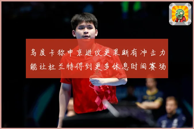 乌度卡称申京进攻更果断有冲击力能让杜兰特得到更多休息时间赛场复盘：最新赛事动态与深度分析
