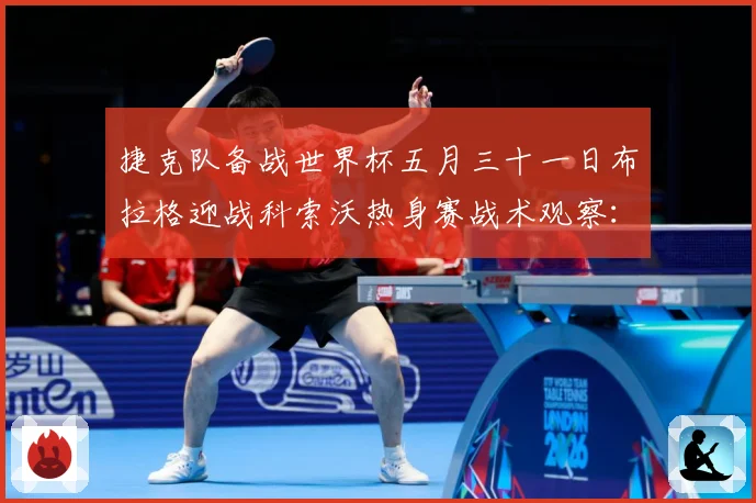 捷克队备战世界杯五月三十一日布拉格迎战科索沃热身赛战术观察：最新赛事动态与深度分析