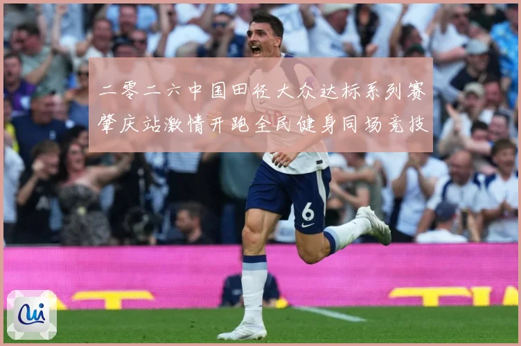 二零二六中国田径大众达标系列赛肇庆站激情开跑全民健身同场竞技成长观察：最新赛事动态与深度分析