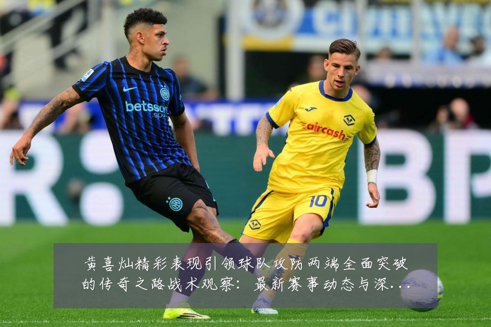 黄喜灿精彩表现引领球队攻防两端全面突破的传奇之路战术观察:最新赛事动态与深度分析