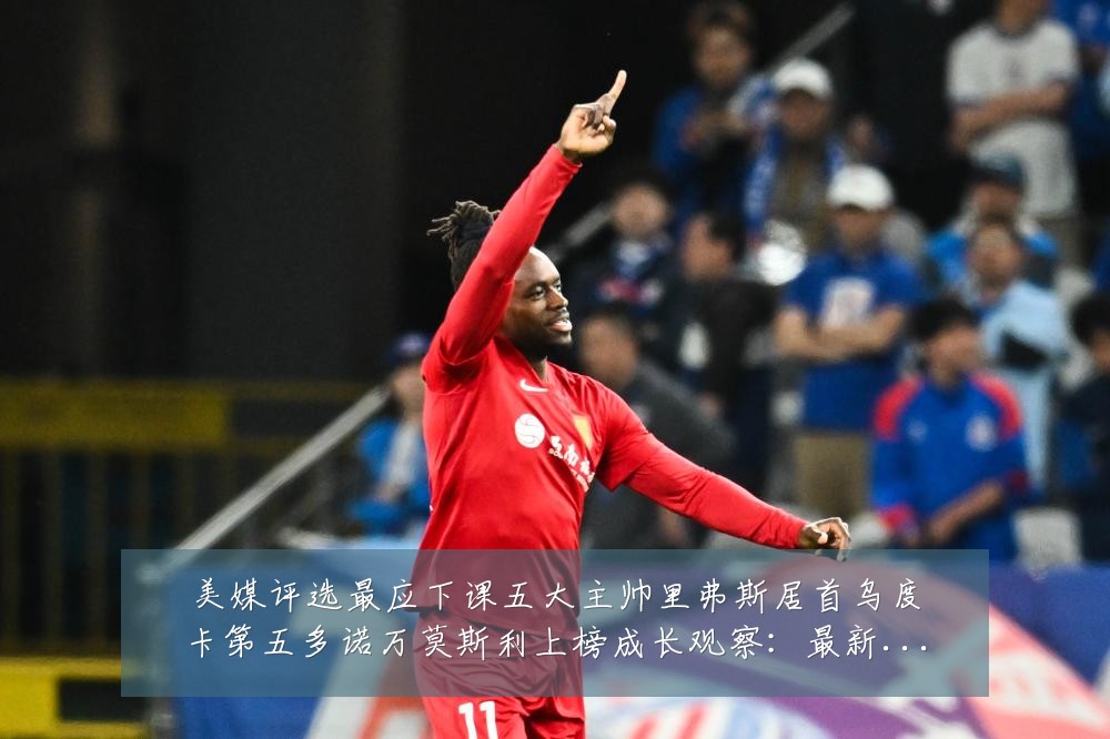 美媒评选最应下课五大主帅里弗斯居首乌度卡第五多诺万莫斯利上榜成长观察:最新赛事动态与深度分析