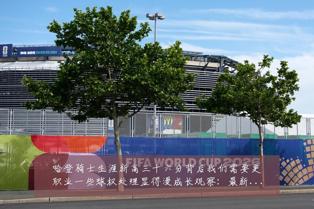 哈登骑士生涯新高三十六分背后我们需要更职业一些球权处理显得漫成长观察:最新赛事动态与深度分析