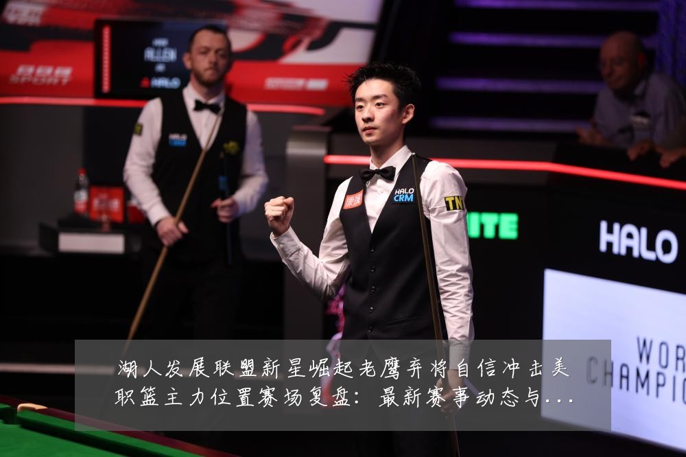 湖人发展联盟新星崛起老鹰弃将自信冲击美职篮主力位置赛场复盘:最新赛事动态与深度分析